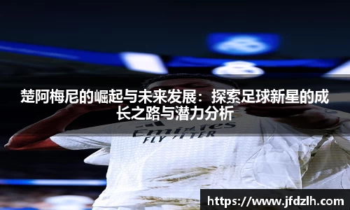 楚阿梅尼的崛起与未来发展：探索足球新星的成长之路与潜力分析