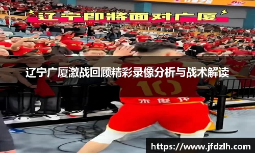 辽宁广厦激战回顾精彩录像分析与战术解读