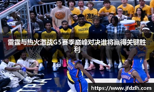 雷霆与热火激战G5赛季巅峰对决谁将赢得关键胜利